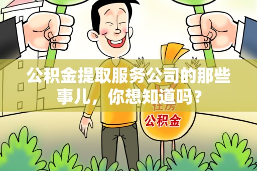 龙海公积金提取服务公司的那些事儿，你想知道吗？