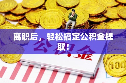 龙海离职后，轻松搞定公积金提取！