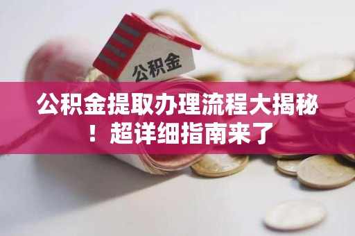 龙海公积金提取办理流程大揭秘！超详细指南来了