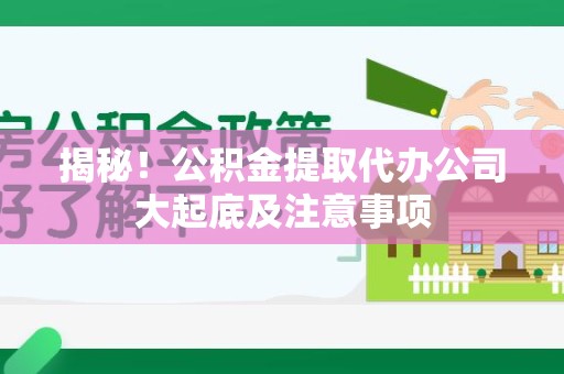 龙海揭秘！公积金提取代办公司大起底及注意事项