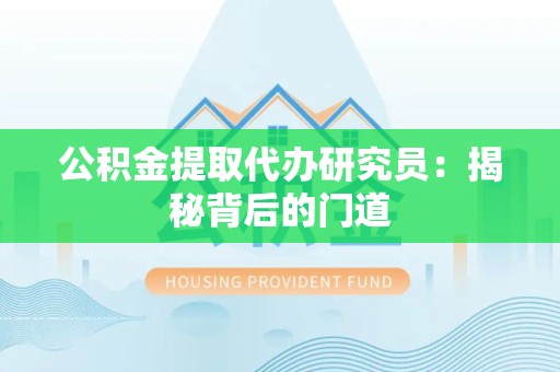 龙海公积金提取代办研究员：揭秘背后的门道