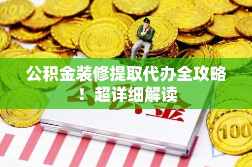 龙海公积金装修提取代办全攻略！超详细解读