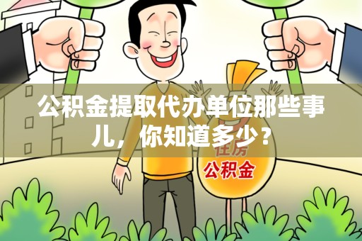 龙海公积金提取代办单位那些事儿,你知道多少? 龙海公积金提取代办单位那些事儿,你知道多少?
