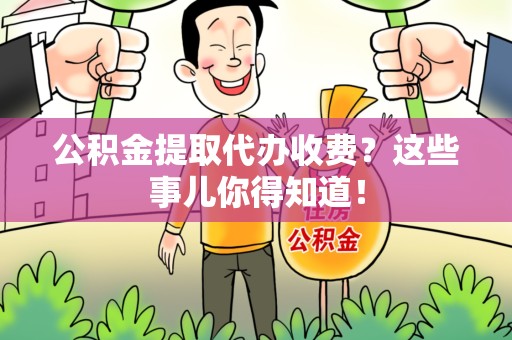 龙海公积金提取代办收费？这些事儿你得知道！