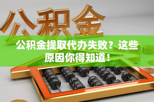 龙海公积金提取代办失败?这些原因你得知道! 龙海公积金提取代办失败?这些原因你得知道!
