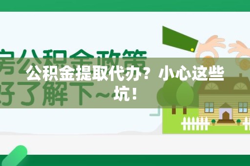 龙海公积金提取代办?小心这些坑! 龙海公积金提取代办?小心这些坑!