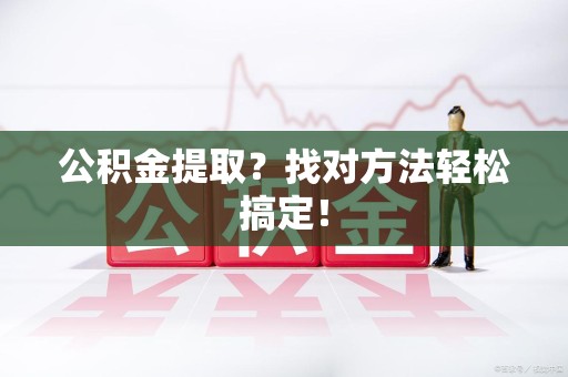 龙海公积金提取？找对方法轻松搞定！