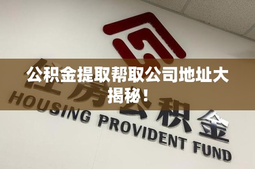 龙海公积金提取帮取公司地址大揭秘！