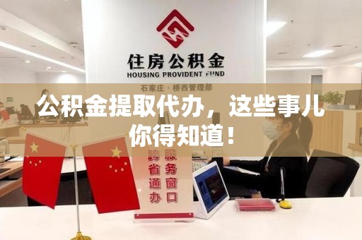 龙海公积金提取代办,这些事儿你得知道! 龙海公积金提取代办,这些事儿你得知道!