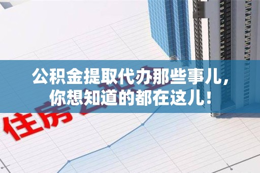 龙海公积金提取代办那些事儿，你想知道的都在这儿！