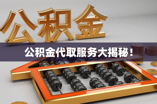 龙海公积金代取服务大揭秘！