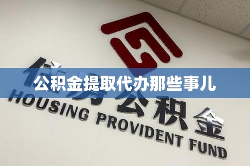 龙海公积金提取代办那些事儿