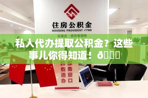 龙海私人代办提取公积金?这些事儿你得知道!😎 龙海私人代办提取公积金?这些事儿你得知道!😎