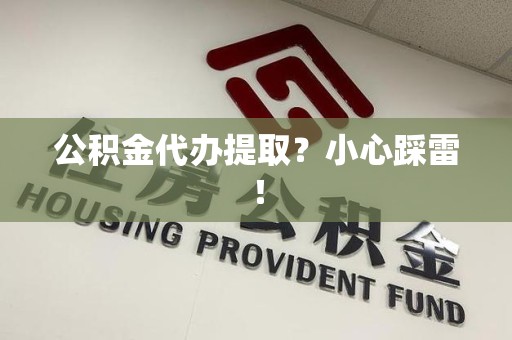 龙海公积金代办提取？小心踩雷！