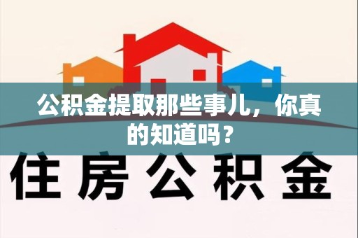 龙海公积金提取那些事儿，你真的知道吗？