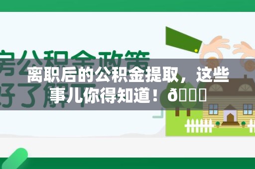 龙海离职后的公积金提取,这些事儿你得知道!😎 龙海离职后的公积金提取,这些事儿你得知道!😎