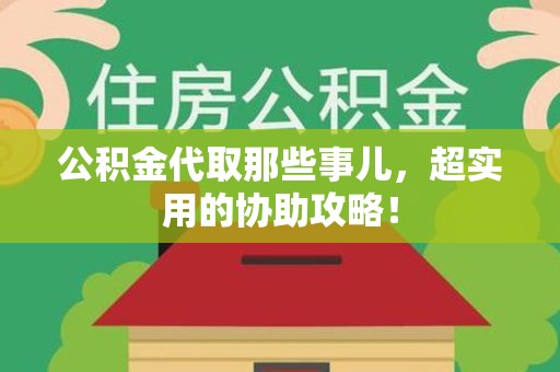 龙海公积金代取那些事儿，超实用的协助攻略！