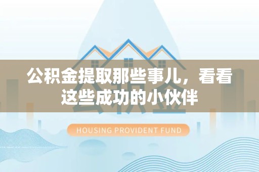 龙海公积金提取那些事儿，看看这些成功的小伙伴