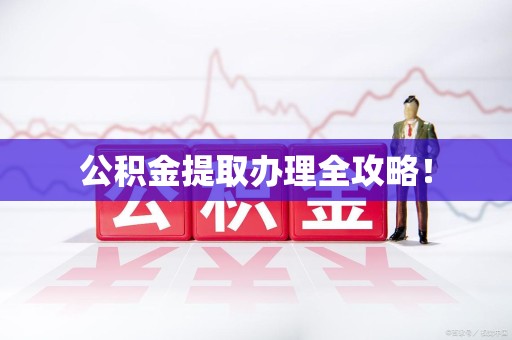 龙海公积金提取办理全攻略！
