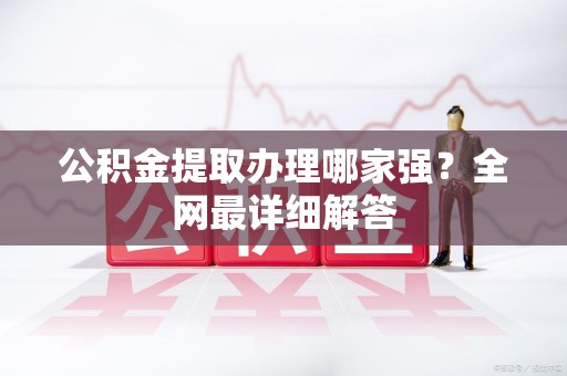 龙海公积金提取办理哪家强？全网最详细解答