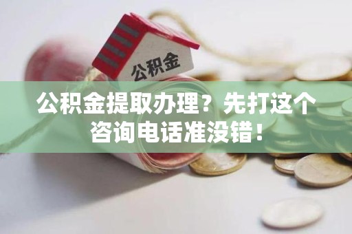 龙海公积金提取办理？先打这个咨询电话准没错！