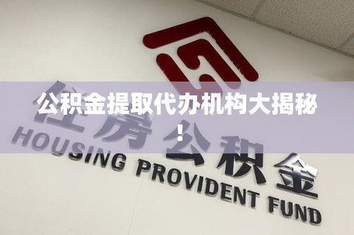 龙海公积金提取代办机构大揭秘！