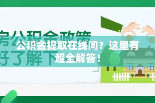 龙海公积金提取在线问?这里有超全解答! 龙海公积金提取在线问?这里有超全解答!