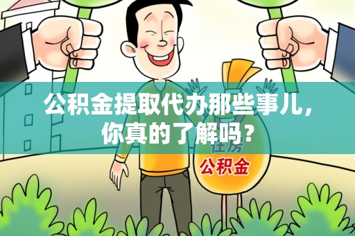 龙海公积金提取代办那些事儿，你真的了解吗？
