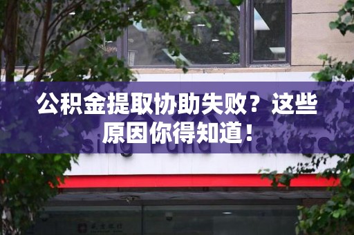 龙海公积金提取协助失败?这些原因你得知道! 龙海公积金提取协助失败?这些原因你得知道!