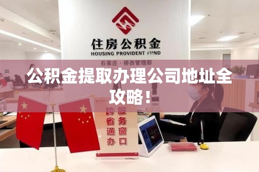 龙海公积金提取办理公司地址全攻略！