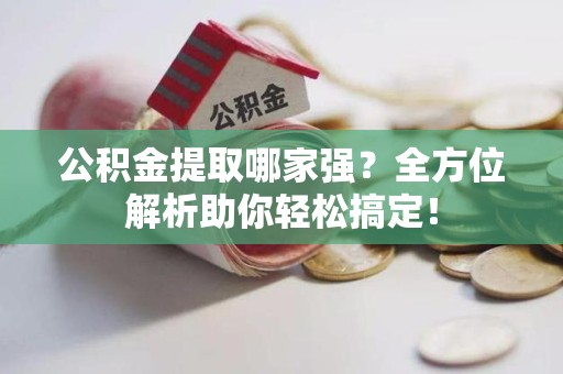 龙海公积金提取哪家强？全方位解析助你轻松搞定！