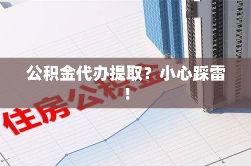 龙海公积金代办提取？小心踩雷！